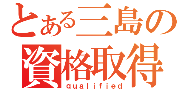 とある三島の資格取得（ｑｕａｌｉｆｉｅｄ）