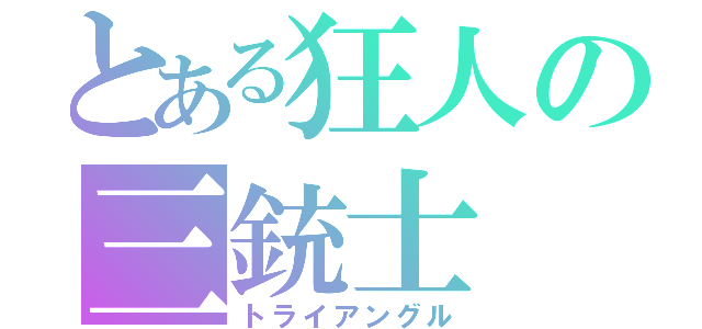 とある狂人の三銃士（トライアングル）