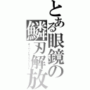 とある眼鏡の鱗刃解放（オーバードライブブレイド）