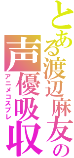 とある渡辺麻友の声優吸収（アニメコスプレ）