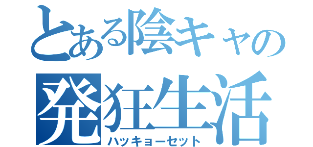 とある陰キャの発狂生活（ハッキョーセット）