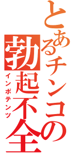 とあるチンコの勃起不全（インポテンツ）