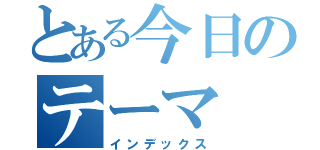 とある今日のテーマ（インデックス）