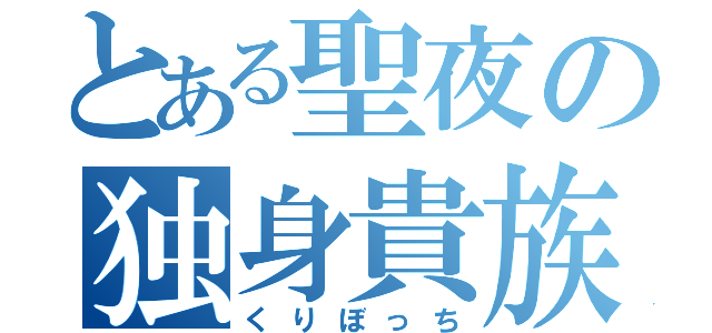 とある聖夜の独身貴族（くりぼっち）