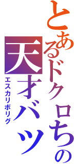 とあるドクロちゃんの天才バッド（エスカリボリグ）