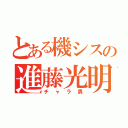 とある機シスの進藤光明（チャラ男）