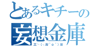 とあるキチーの妄想金庫（三└（┐卍＾ｏ＾）卍）