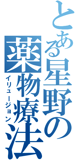 とある星野の薬物療法（イリュージョン）