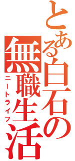 とある白石の無職生活Ⅱ（ニートライフ）