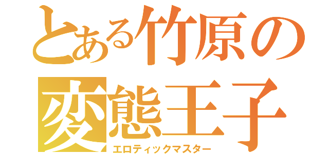 とある竹原の変態王子（エロティックマスター）