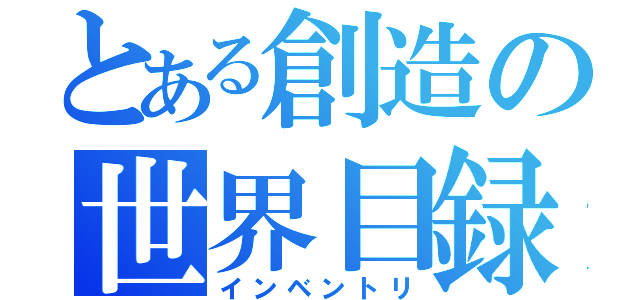 とある創造の世界目録（インベントリ）