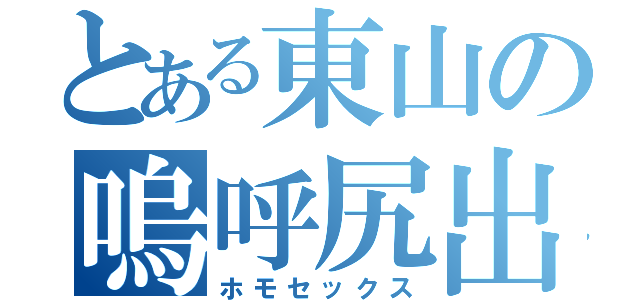 とある東山の嗚呼尻出（ホモセックス）