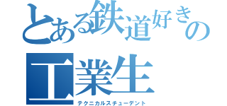 とある鉄道好きの工業生（テクニカルスチューデント）