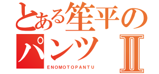 とある笙平のパンツⅡ（ＥＮＯＭＯＴＯＰＡＮＴＵ）