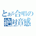 とある合唱の絶対音感（人間ポーター）