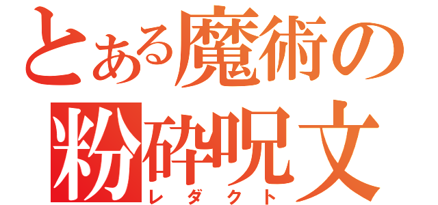 とある魔術の粉砕呪文（レダクト）