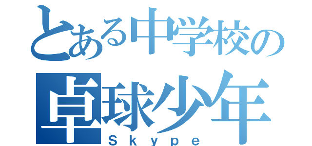 とある中学校の卓球少年（Ｓｋｙｐｅ）