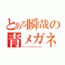 とある瞬哉の青メガネ（ヤットツナガリマシタネ）