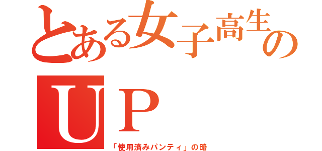 とある女子高生のＵＰ（「使用済みパンティ」の略）