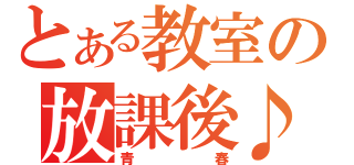 とある教室の放課後♪（青春）