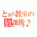 とある教室の放課後♪（青春）