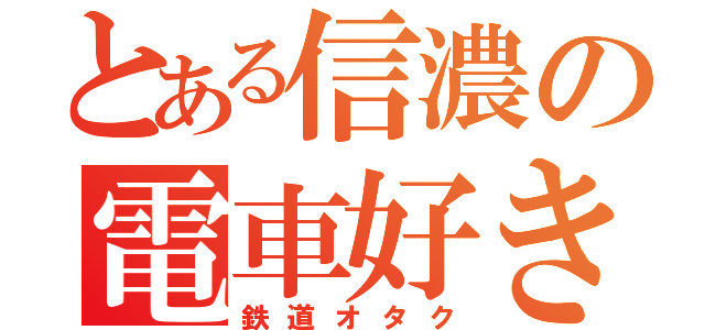 とある信濃の電車好き（鉄道オタク）