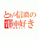 とある信濃の電車好き（鉄道オタク）