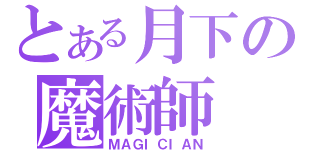 とある月下の魔術師（ＭＡＧＩＣＩＡＮ）