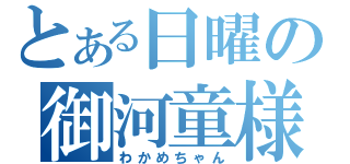 とある日曜の御河童様（わかめちゃん）