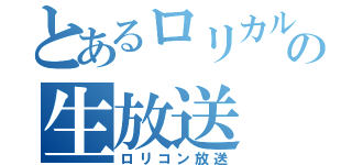 とあるロリカルの生放送（ロリコン放送）