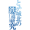 とある城北の鉄道研究（オタクシュウダン）