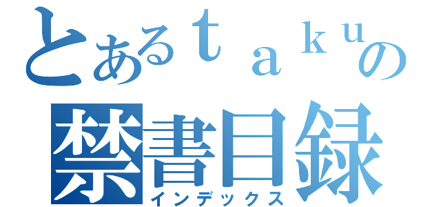 とあるｔａｋｕｍｉの禁書目録（インデックス）