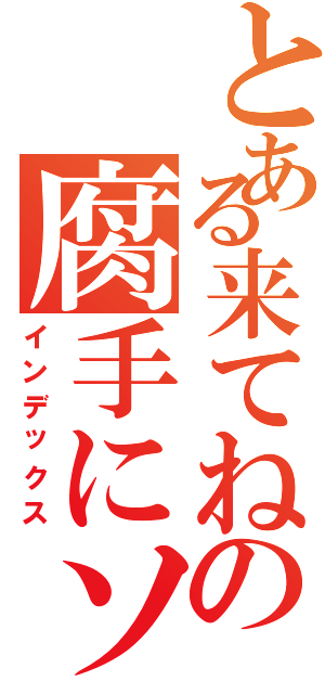 とある来てねの腐手にソ（インデックス）