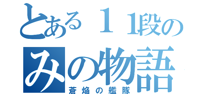 とある１１段のみの物語（蒼焔の艦隊）