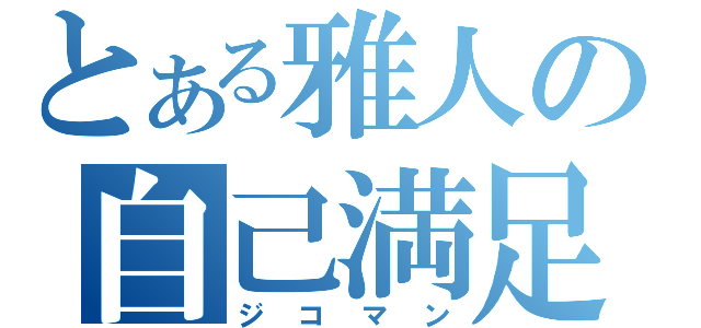 とある雅人の自己満足（ジコマン）