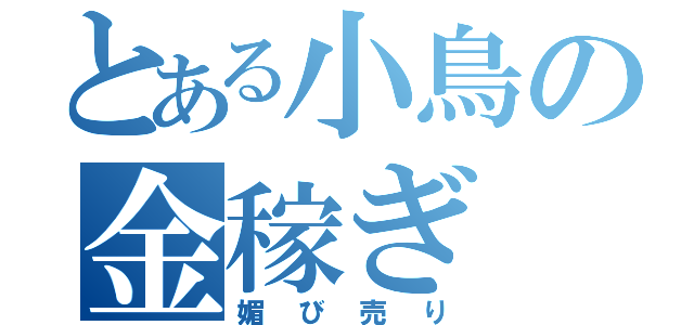 とある小鳥の金稼ぎ（媚び売り）