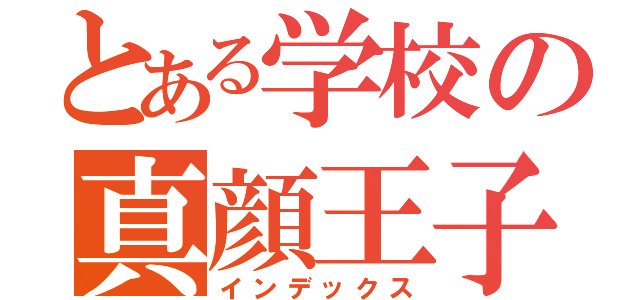 とある学校の真顔王子（インデックス）