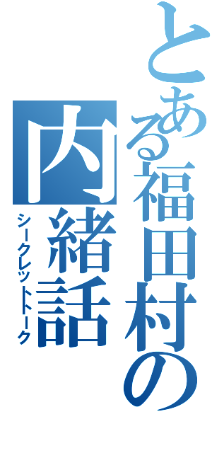 とある福田村の内緒話（シークレットトーク）