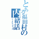 とある福田村の内緒話（シークレットトーク）