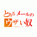 とあるメールのウザぃ奴（メールすんなぁーーー！！）