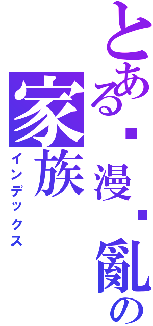 とある动漫搞亂の家族（インデックス）