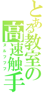 とある教室の高速触手（ヌルフフフ）