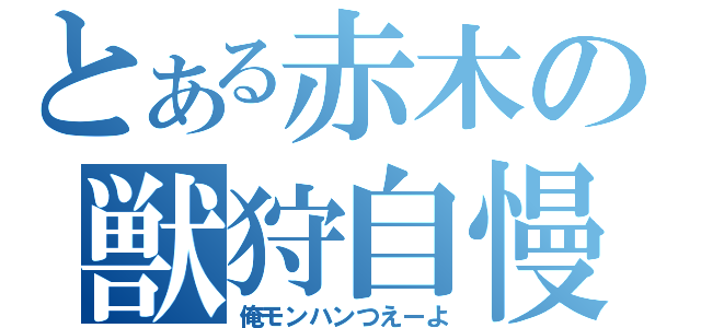 とある赤木の獣狩自慢（俺モンハンつえーよ）