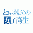 とある親父の女子高生（ナンパ）