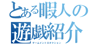 とある暇人の遊戯紹介（ゲームイントロダクション）