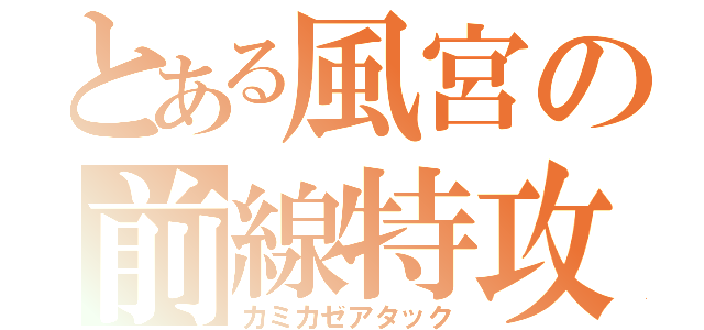 とある風宮の前線特攻（カミカゼアタック）