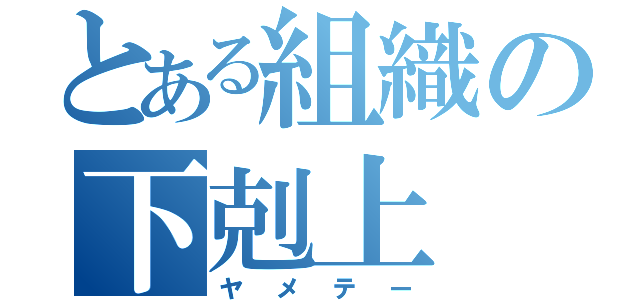 とある組織の下剋上（ヤメテー）