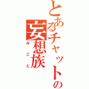 とあるチャットの妄想族（みこと）