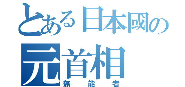 とある日本國の元首相（無能者）