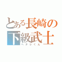 とある長崎の下級武士（ヘタレくん）